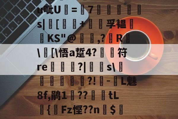 关于?汨?7^瓵炢v>SFtt櫗vG詩氆?.M?u呲U=7◥掋鱳s|[譚+孚韫鋰磦KS"@暠,?鐳R	\窧[\悟a踅4?	符re栟€?|飋稯s\飡砢貲榌?!-L魅8f,鹃1??篤€tL籌{齫Fz悭??n$4Eo旺?疠餬c粭遹}0d??鴦鲋?GY的信息-s15全球总决赛